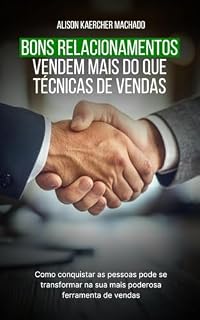 Livro Bons Relacionamentos Vendem Mais do Que Técnicas de Vendas: Como conquistar as pessoas pode se transformar na sua mais poderosa ferramenta de vendas