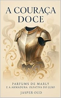 Livro A COURAÇA DOCE: Parfums de Marly e a Armadura Olfativa do Luxo (Narrativas Olfativas: As Histórias Sensoriais das Maisons de Nicho)