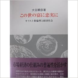 この世の富に忠実に キリスト教倫理と経済社会 大谷 順彦 本 通販 Amazon
