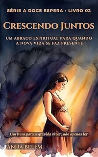 Livro Crescendo Juntos: Um abraço espiritual para quando a nova vida se faz presente (A Doce Espera Livro 2)