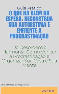 Livro O que há Além da Espera: Reconstrua Sua Autoestima e Enfrente a Procrastinação: Da Desordem à Harmonia: Como Vencer a Procrastinação e Organizar Sua Casa e Sua Mente