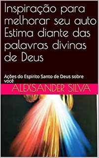 Livro Inspiração para melhorar seu auto Estima diante das palavras divinas de Deus: Ações do Espirito Santo de Deus sobre você (1)