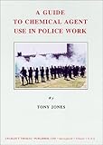 A Guide to Chemical Agent Use in Police Work, Jones, Tony L., 0398070539