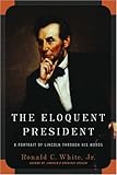 The Eloquent President: A Portrait of Lincoln Through His Words