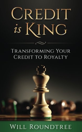 Credit Is King: Transforming Your Credit to Royalty (Best Way To Improve Credit Fast)