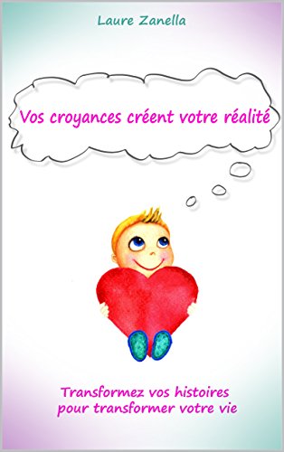 Vos croyances créent votre réalité: Transformez vos histoires pour transformer votre vie (French Edition) by Laure Zanella