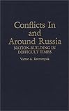Conflicts in and Around Russia: Nation-Building in Difficult Times (Contributions in Political Science), Victor Kremenyuk, 0313289433