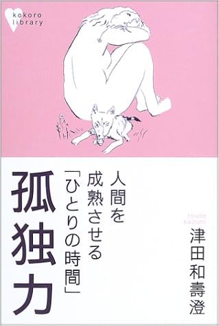 孤独力 人間を成熟させる ひとりの時間 ソリテュード タイム こころライブラリー 津田 和寿澄 本 通販 Amazon