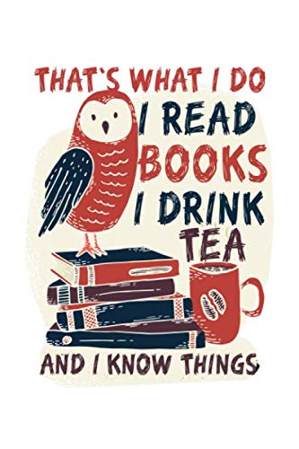 That's what I do I read books I drink tea and I know things: Nice notebook journal gift for loved once, Blank lined notebook, 120 pages, size 6"x9"