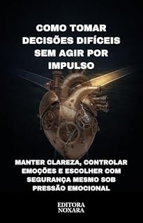 Livro Como Tomar Decisões Difíceis Sem Agir por Impulso: Manter clareza, controlar emoções e escolher com segurança mesmo sob pressão emocional (DECISÕES PRÁTICAS EM SITUAÇÕES REAIS)