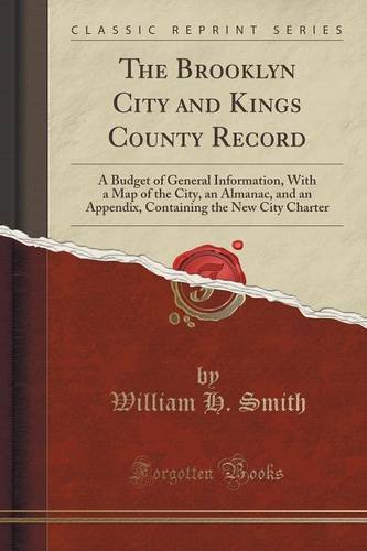 The Brooklyn City and Kings County Record: A Budget of General Information, With a Map of the City, an Almanac, and an Appendix, Containing the New City Charter (Classic Reprint) -  William H. Smith, Paperback