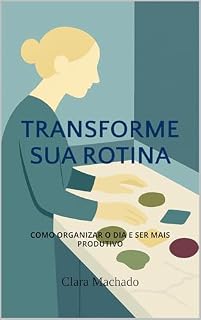 Livro Transforme Sua Rotina: Como Organizar o Dia e Ser Mais Produtivo