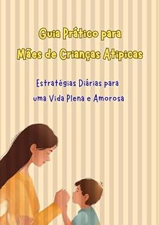 Livro Guia Prático para Mães de Crianças Atípicas: Dicas, Técnicas e Estudos Atualizados para Entender e Apoiar o Desenvolvimento
