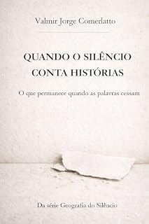 Livro QUANDO O SILÊNCIO CONTA HISTÓRIAS: O que permanece quando as palavras cessam (GEOGRAFIA DO SILÊNCIO Livro 6)
