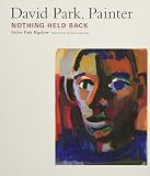 David Park, Painter: Nothing Held Back by Helen Park Bigelow