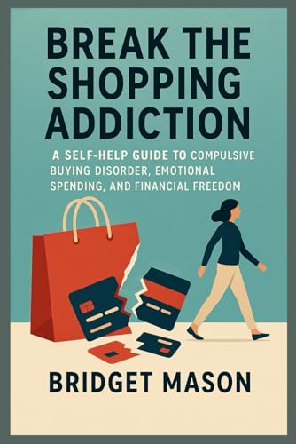 Break the Shopping Addiction: A Self-Help Guide to Compulsive Buying Disorder, Emotional Spending, and Financial Freedom