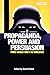 Propaganda, Power and Persuasion: From World War I to Wikileaks (International Library of Historical Studies)