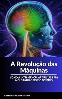 Livro A Revolução das Máquinas.: Como a Inteligência Artificial está Moldando o Nosso Destino.