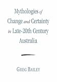 Front cover for the book Mythologies of Change and Certainty : in Late-20th Century Australia by Greg Bailey