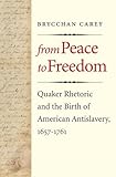 From Peace to Freedom: Quaker Rhetoric and the Birth of American Antislavery, 1657-1761 by Brycchan Carey