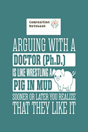 Composition Notebook: arguing with a doctor phd is like wrestling a - 50 sheets, 100 pages - 6 x 9 inches