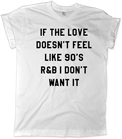 if the love doesnt feel like 90s r&amp;b I dont want it shirt (Small)