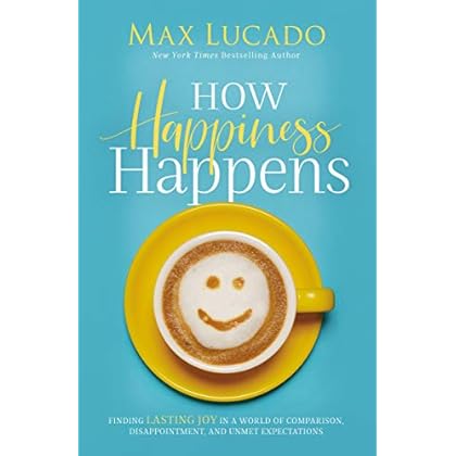 How Happiness Happens: Finding Lasting Joy in a World of Comparison, Disappointment, and Unmet Expectations How Happiness Happens: Finding Lasting Joy in a World of Comparison, Disappointment, and Unmet Expectations