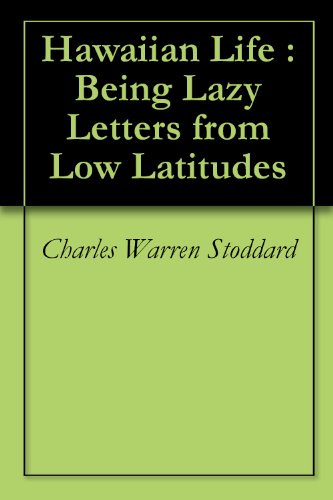 Hawaiian Life : Being Lazy Letters from Low Latitudes by Charles Warren Stoddard