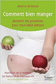 Comment Bien Manger Pendant Ma Grossesse Pour Mon Bebe Demain Mieux Etre Et Sante French Edition Reynal Beatrice De Amazon Com Books