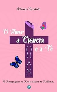 Livro O Amor, a Ciência e a Fé: O ressignificar na transmutação dos problemas (Originais Perpétuo)