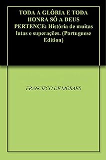 Livro TODA A GLÓRIA E TODA HONRA SÓ A DEUS PERTENCE: História de muitas lutas e superações.