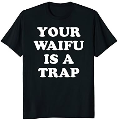 Your Waifu Is A Trap - Funny Otaku Anime Weeaboo Shirt