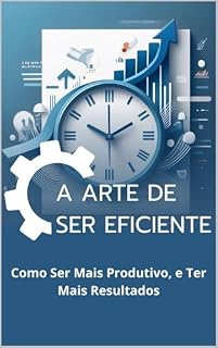 Livro A arte de ser eficiente: Como Ser Mais Produtivo, e Ter Mais Resultados (O Caminho para o Sucesso)