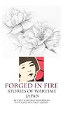 Forged In Fire: Stories of Wartime Japan by