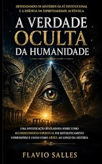 Livro A VERDADE OCULTA DA HUMANIDADE: O sistema oculto que manipula sua mente, controla sua energia e alimenta o grande engano da humanidade