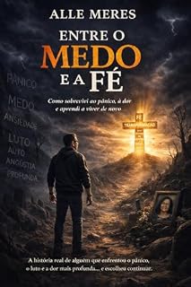 Livro Entre o Medo e a Fé: Uma História real de quem viveu o Pânico, a Ansiedade, o Medo, a Angustia profunda, a Depressão e o Luto e resolveu VIVER.