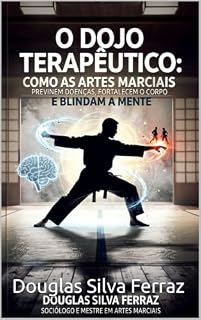 Livro O DOJO TERAPÊUTICO: Como as Artes Marciais Previnem Doenças, Fortalecem o Corpo e Blindam a Mente