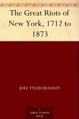 The Great Riots of New York, 1712 to 1873 by Joel Tyler Headley