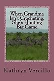 When Grandma Isn't Crocheting, She's Hunting Big Game: (and 33 other stories of 2011's most awesome elderly ladies who crochet!)