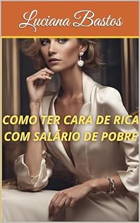 Livro COMO TER CARA DE RICA COM SALÁRIO DE POBRE (Mudança de imagem pessoal e plano de gastos para mulheres que amam comprar. Livro 1)