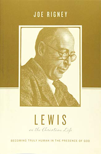 Lewis on the Christian Life: Becoming Truly Human in the Presence of God (Theologians on the Christi by Joe Rigney