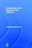 Interpreting Art in the Museum, Gallery and Beyond, Whitehead, 0415419204