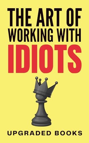 How to Work with Stupid People: A Practical Guide to Navigating