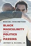 Sexual Discretion: Black Masculinity and the Politics of Passing by Jeffrey Q. MCCUNE