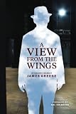 A View From the Wings: A Theatre Memoir by James Greene