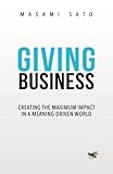 Giving Business: Creating the Maximum Impact in a Meaning-Driven World