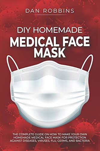 DIY HOMEMADE MEDICAL FACE MASK: The Complete Guide On How To Make Your Own Homemade Medical Face Mask For Protection Against Diseases, Viruses, Flu, Germs, And Bacteria: 1 (Pandemic Survival)