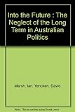 Front cover for the book Into the future : the neglect of the long term in Australian politics by Ian Marsh