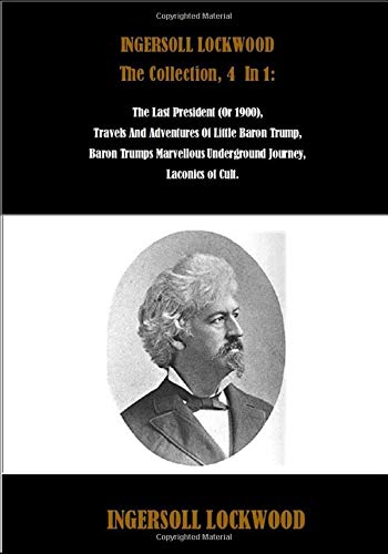 COLLECTED WORKS OF INGERSOLL LOCKWOOD NEW EDITION The Last President COLLECTED WORKS OF INGERSOLL LOCKWOOD NEW EDITION The Last President