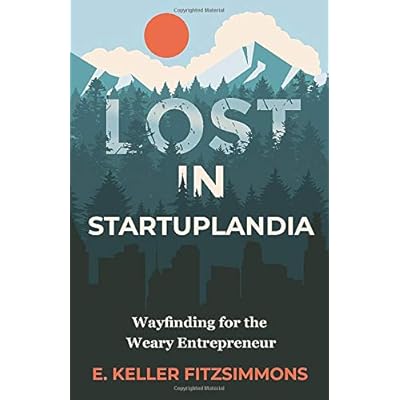 Lost in Startuplandia: Wayfinding for the Weary Entrepreneur Lost in Startuplandia: Wayfinding for the Weary Entrepreneur